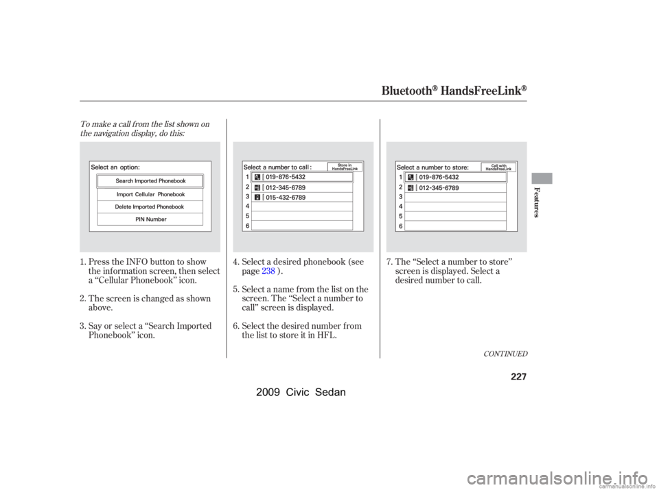 HONDA CIVIC SEDAN 2009  Owners Manual (in English) To make a call f rom the list shown onthe navigation display, do this:
Press the INFO button to show 
the inf ormation screen, then select
a ‘‘Cellular Phonebook’’ icon. 
The screen is changed