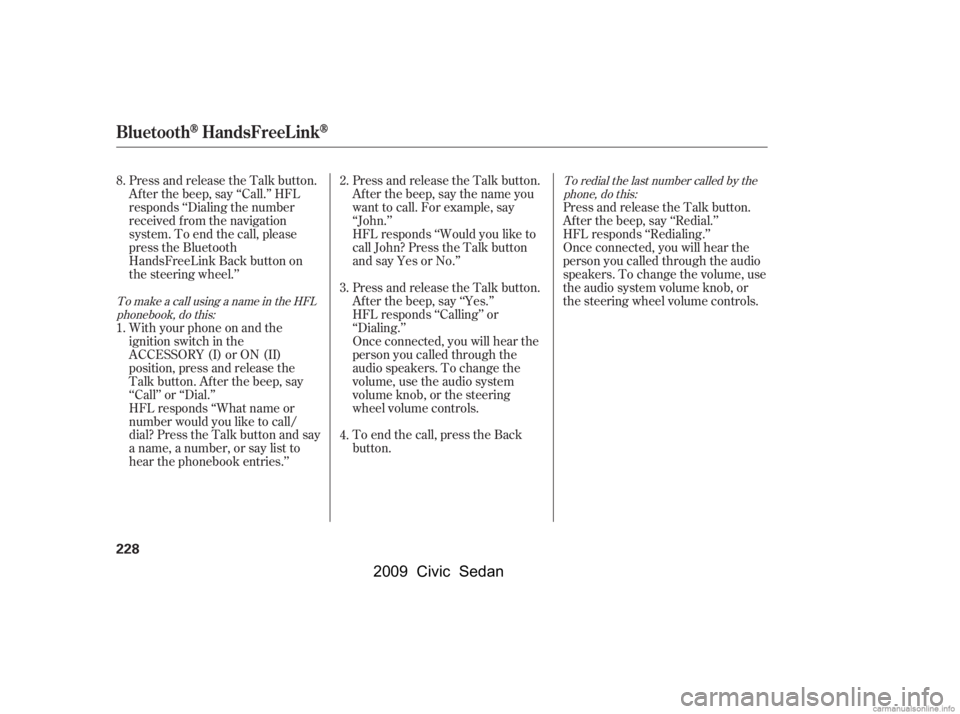 HONDA CIVIC SEDAN 2009  Owners Manual (in English) To redial the last number called by thephone, do this:
To make a call using a name in the HFL phonebook, do this:
Press and release the Talk button. 
Af ter the beep, say ‘‘Redial.’’
HFL respo