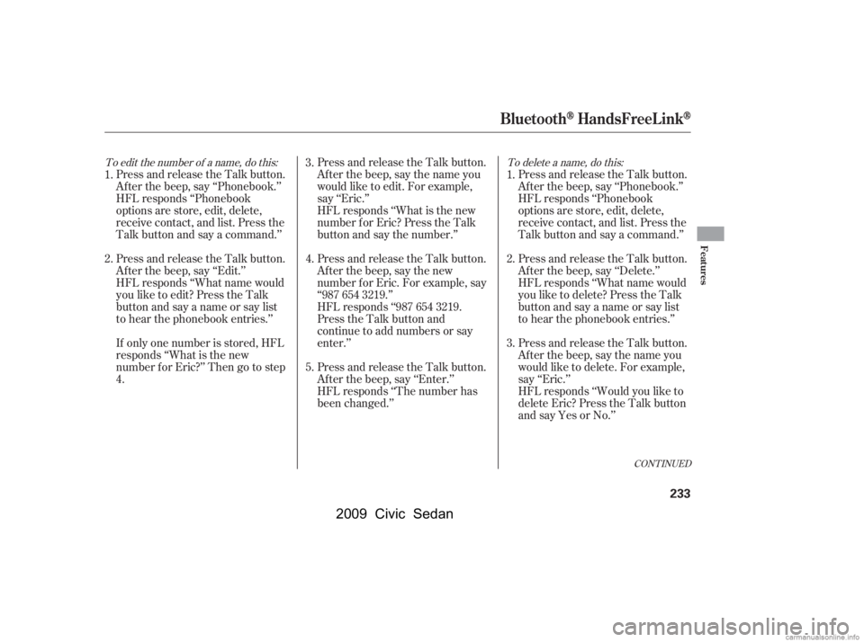 HONDA CIVIC SEDAN 2009  Owners Manual (in English) CONT INUED
To delete a name, do this:
To edit the number of a name, do this:
Press and release the Talk button. 
Af ter the beep, say ‘‘Phonebook.’’
HFL responds ‘‘Phonebook 
options are s