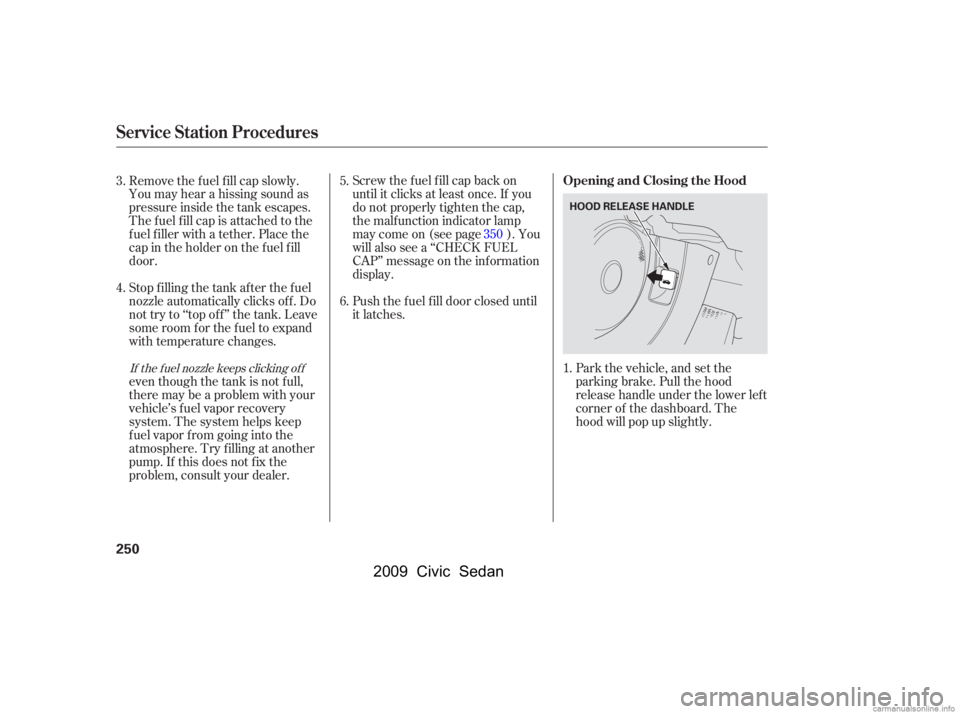 HONDA CIVIC SEDAN 2009  Owners Manual (in English) Park the vehicle, and set the 
parking brake. Pull the hood
release handle under the lower lef t 
corner of the dashboard. The 
hood will pop up slightly.
Screw the f uel f ill cap back on 
until it c