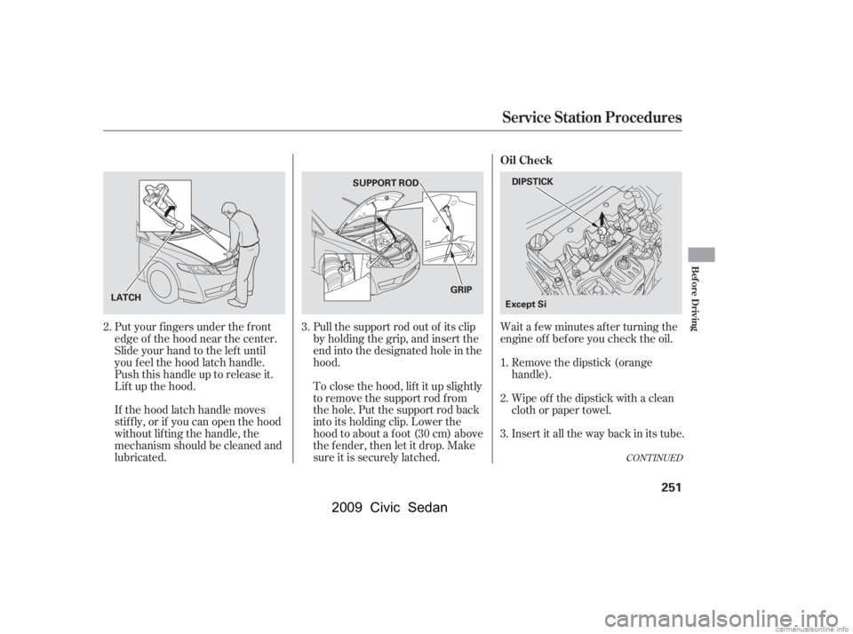 HONDA CIVIC SEDAN 2009  Owners Manual (in English) Wait a f ew minutes af ter turning the 
engine of f bef ore you check the oil.
Put your f ingers under the f ront
edge of the hood near the center.
Slide your hand to the lef t until 
you f eel the ho