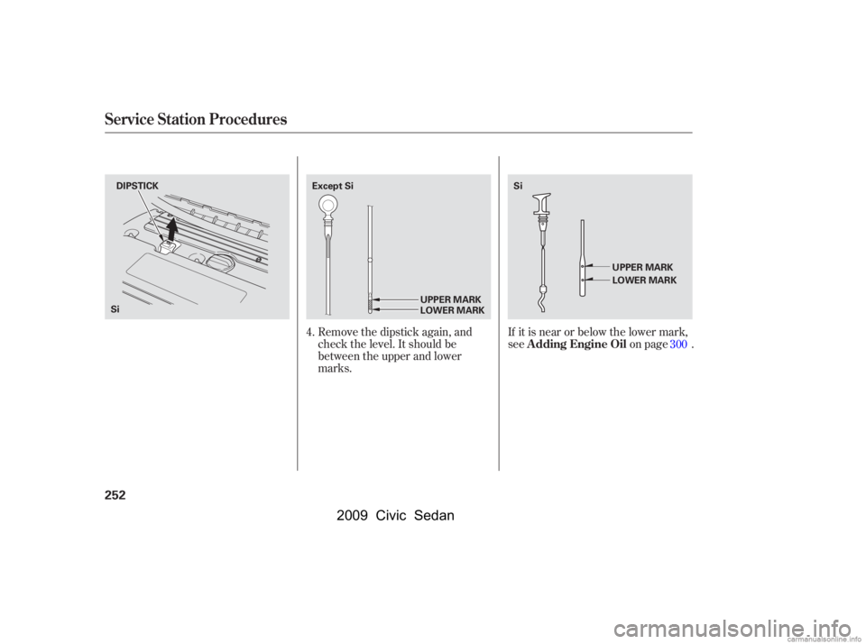 HONDA CIVIC SEDAN 2009  Owners Manual (in English) Remove the dipstick again, and 
check the level. It should be
between the upper and lower 
marks.If it is near or below the lower mark, 
see on page .
4.
300
Service Station Procedures
A dding Engine 