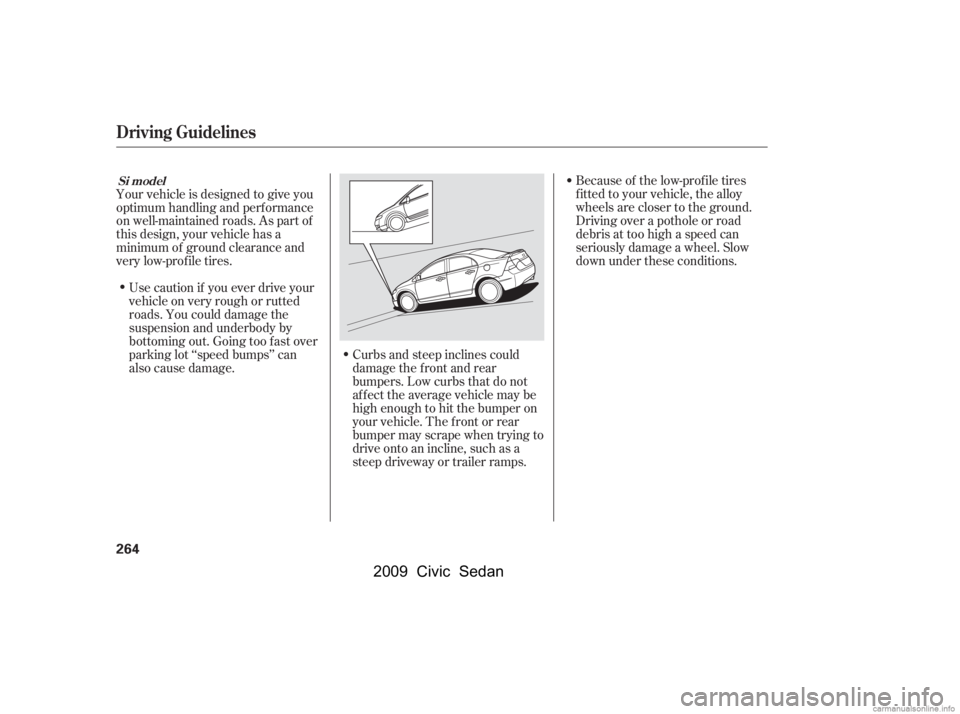 HONDA CIVIC SEDAN 2009  Owners Manual (in English) Because of the low-prof ile tires 
f itted to your vehicle, the alloy
wheels are closer to the ground. 
Driving over a pothole or road 
debris at too high a speed can
seriously damage a wheel. Slow
do