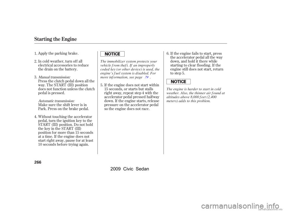 HONDA CIVIC SEDAN 2009  Owners Manual (in English) 
Apply the parking brake.
In cold weather, turn of f all
electrical accessories to reduce
the drain on the battery.If the engine does not start within
15 seconds, or starts but stalls
right away, repe