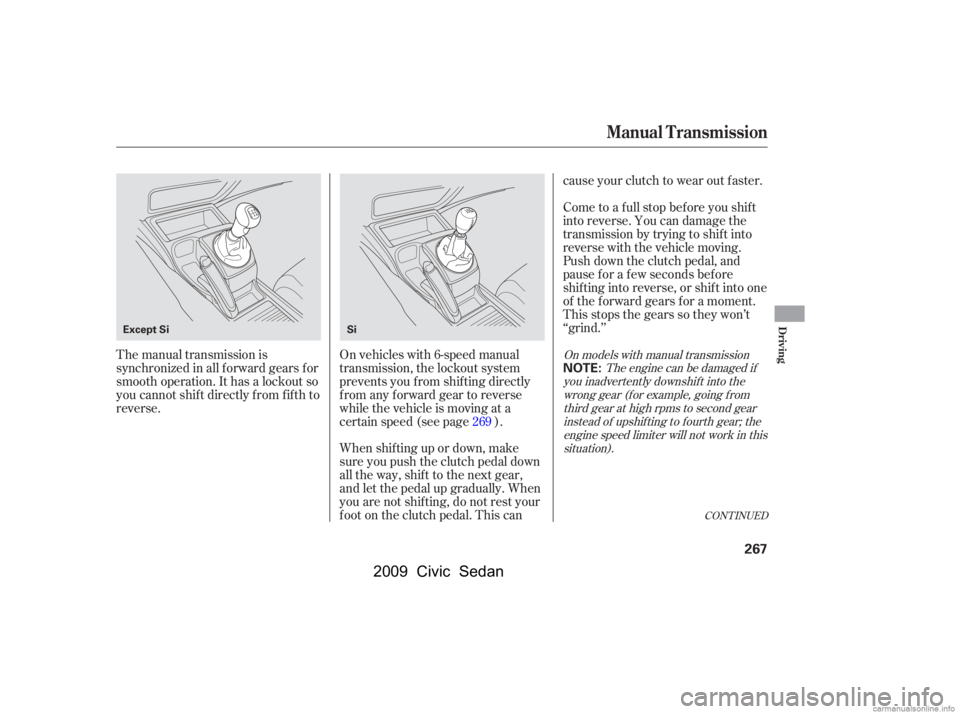 HONDA CIVIC SEDAN 2009  Owners Manual (in English) CONT INUED
The manual transmission is 
synchronized in all f orward gears f or
smooth operation. It has a lockout so 
you cannot shift directly from fifth to 
reverse.On vehicles with 6-speed manual
t