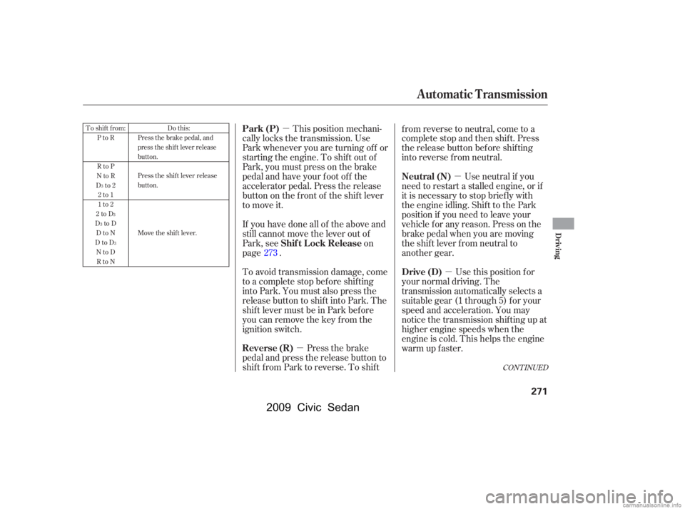 HONDA CIVIC SEDAN 2009  Owners Manual (in English) µµ µµTo shift from:
PtoR 
RtoP
NtoR
Dto2 2to1 
1to2
2toD
DtoD DtoN
DtoD NtoDRtoN Do this:
Press the brake pedal, and
press the shift lever release
button. 
Press the shift lever release 
butto