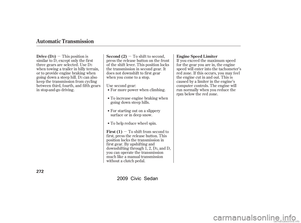 HONDA CIVIC SEDAN 2009  Owners Manual (in English) µµµ
This position is
similar to D, except only the f irst 
three gears are selected. Use D 
when towing a trailer in hilly terrain, 
or to provide engine braking when
going down a steep hill. D 