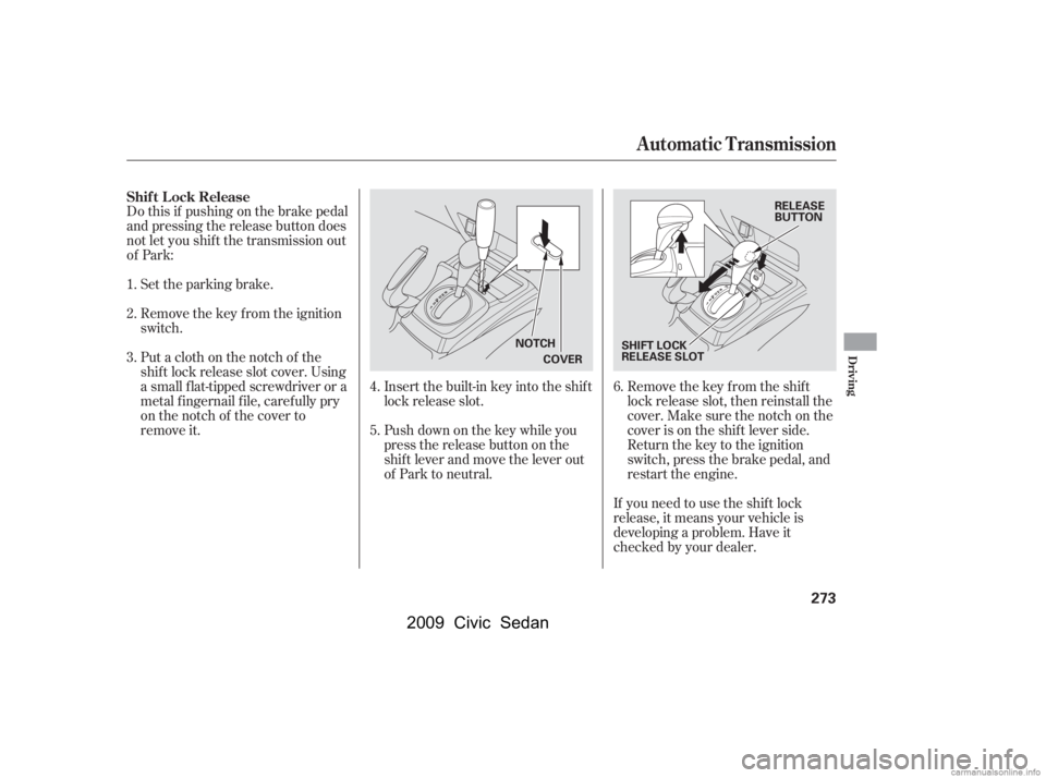 HONDA CIVIC SEDAN 2009   (in English) Owners Guide Do this if pushing on the brake pedal 
and pressing the release button does
not let you shif t the transmission out 
of Park:Set the parking brake. 
Remove the key from the ignition 
switch.
Insert th