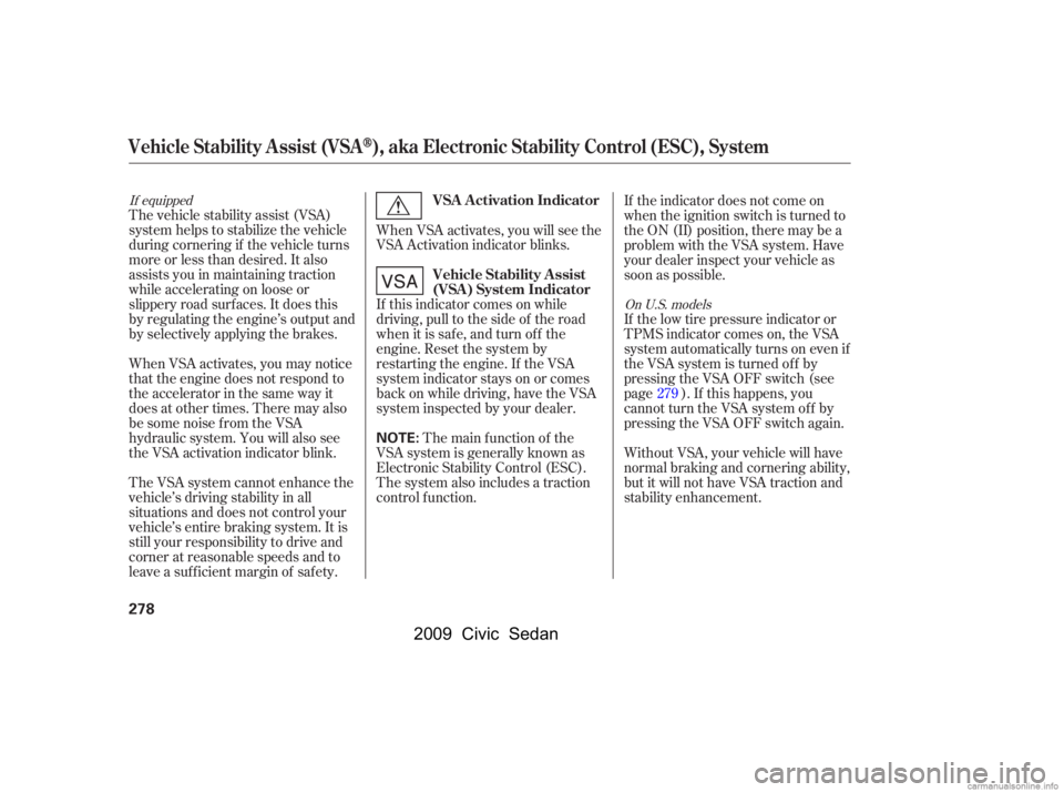 HONDA CIVIC SEDAN 2009  Owners Manual (in English) The vehicle stability assist (VSA) 
system helps to stabilize the vehicle
during cornering if the vehicle turns 
more or less than desired. It also 
assists you in maintaining traction
while accelerat