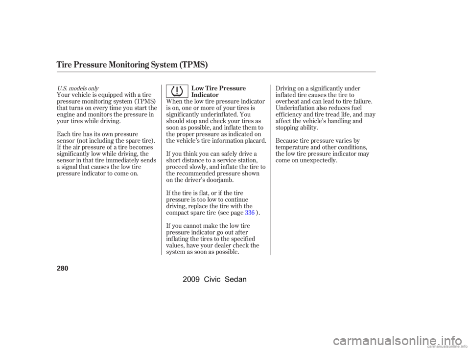 HONDA CIVIC SEDAN 2009  Owners Manual (in English) When the low tire pressure indicator 
is on, one or more of your tires is
signif icantly underinf lated. You 
should stop and check your tires as 
soon as possible, and inf late them to
the proper pre