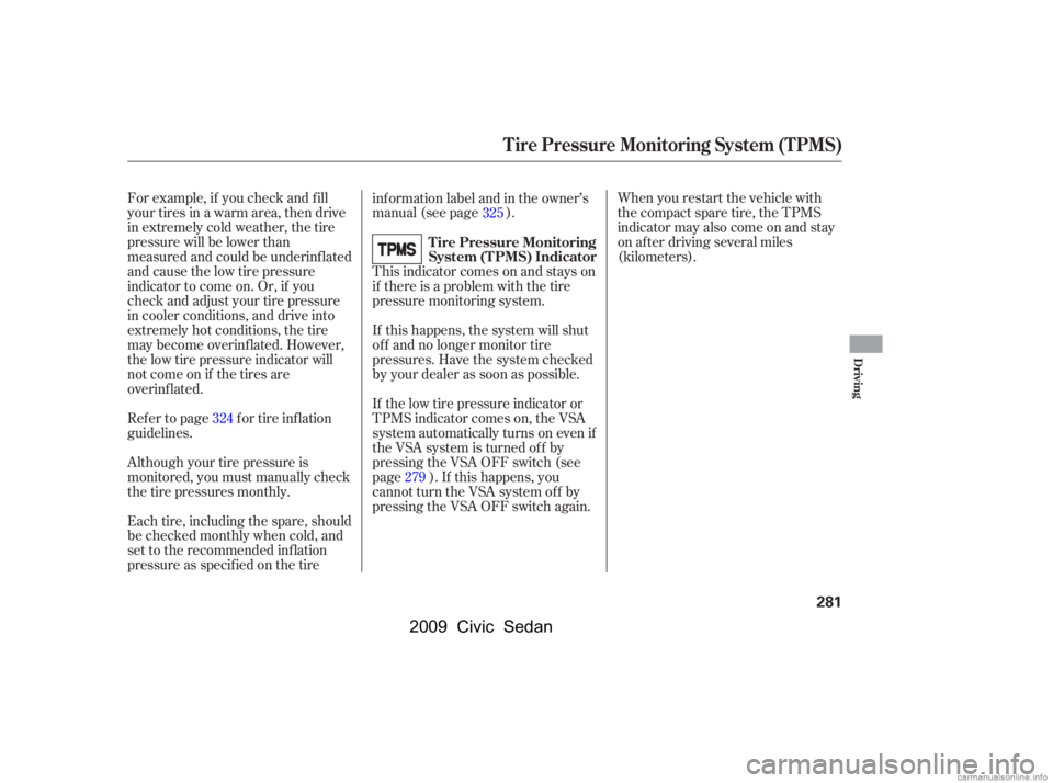 HONDA CIVIC SEDAN 2009  Owners Manual (in English) For example, if you check and f ill 
your tires in a warm area, then drive
in extremely cold weather, the tire 
pressure will be lower than 
measured and could be underinf lated
and cause the low tire