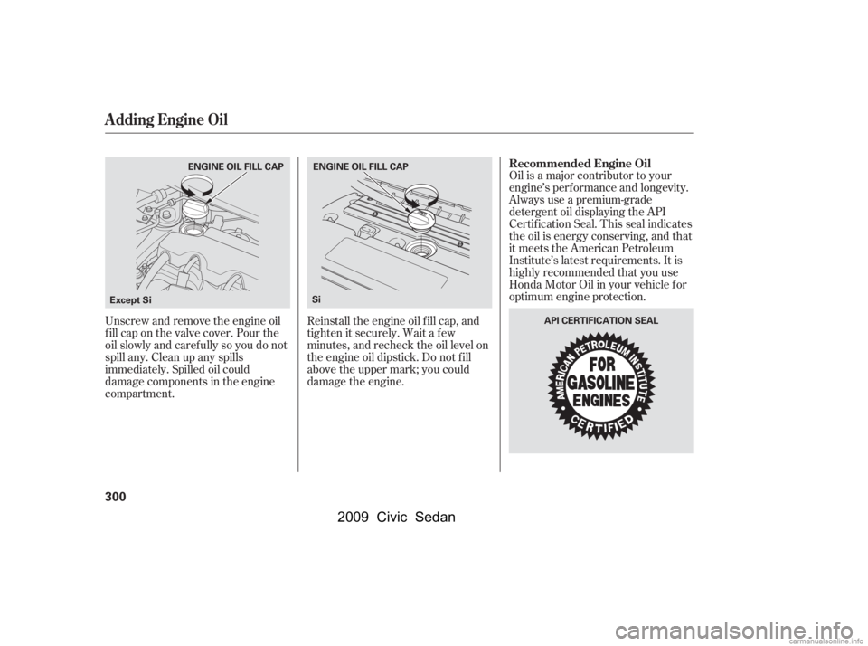 HONDA CIVIC SEDAN 2009  Owners Manual (in English) Oil is a major contributor to your 
engine’s perf ormance and longevity.
Always use a premium-grade 
detergent oil displaying the API 
Certif ication Seal. This seal indicates
the oil is energy cons
