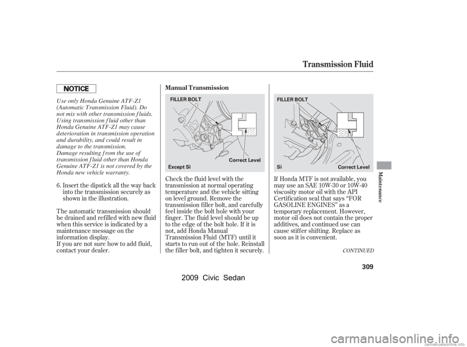 HONDA CIVIC SEDAN 2009  Owners Manual (in English) If Honda MTF is not available, you 
may use an SAE 10W-30 or 10W-40
viscosity motor oil with the API 
Certif ication seal that says ‘‘FOR 
GASOLINE ENGINES’’ as a
temporary replacement. Howeve