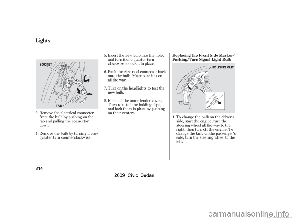 HONDA CIVIC SEDAN 2009  Owners Manual (in English) To change the bulb on the driver’s 
side, start the engine, turn the
steering wheel all the way to the 
right, then turn off the engine. To 
change the bulb on the passenger’s
side, turn the steer HONDA CIVIC SEDAN 2009  Owners Manual (in English) To change the bulb on the driver’s 
side, start the engine, turn the
steering wheel all the way to the 
right, then turn off the engine. To 
change the bulb on the passenger’s
side, turn the steer