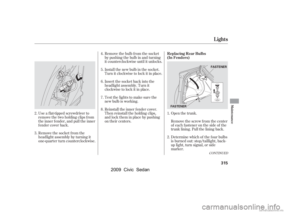 HONDA CIVIC SEDAN 2009  Owners Manual (in English) Open the trunk.
Remove the socket from the 
headlight assembly by turning it
one-quarter turn counterclockwise. 
Use a f lat-tipped screwdriver to 
remove the two holding clips f rom
the inner f ender HONDA CIVIC SEDAN 2009  Owners Manual (in English) Open the trunk.
Remove the socket from the 
headlight assembly by turning it
one-quarter turn counterclockwise. 
Use a f lat-tipped screwdriver to 
remove the two holding clips f rom
the inner f ender