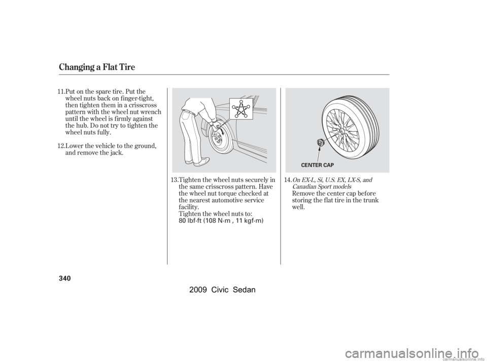 HONDA CIVIC SEDAN 2009  Owners Manual (in English) Tighten the wheel nuts securely in 
the same crisscross pattern. Have
the wheel nut torque checked at 
the nearest automotive service 
f acility.
Tighten the wheel nuts to:
Put on the spare tire. Put 