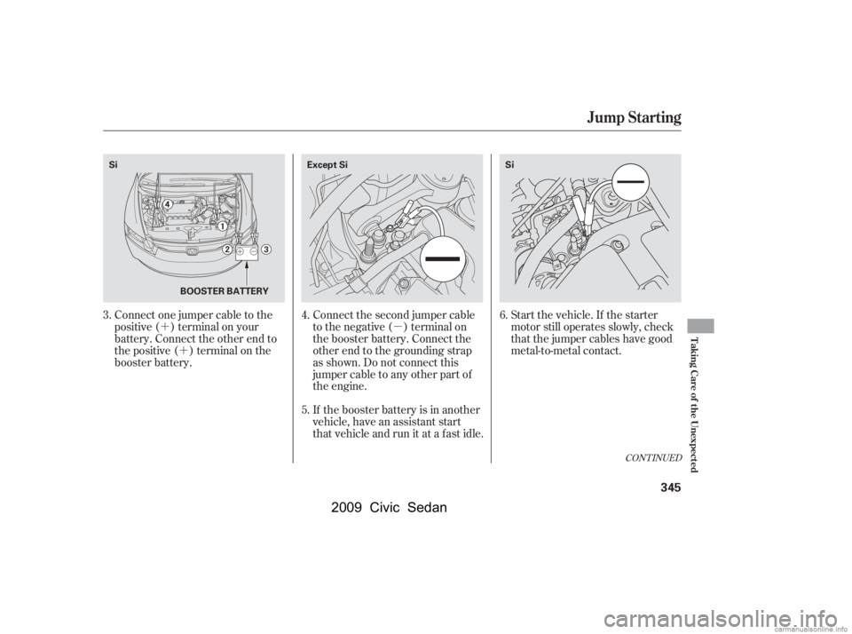 HONDA CIVIC SEDAN 2009  Owners Manual (in English) µ
´
´ Start the vehicle. If the starter 
motor still operates slowly, check
that the jumper cables have good 
metal-to-metal contact.
Connect the second jumper cable 
to the negative ( ) termina