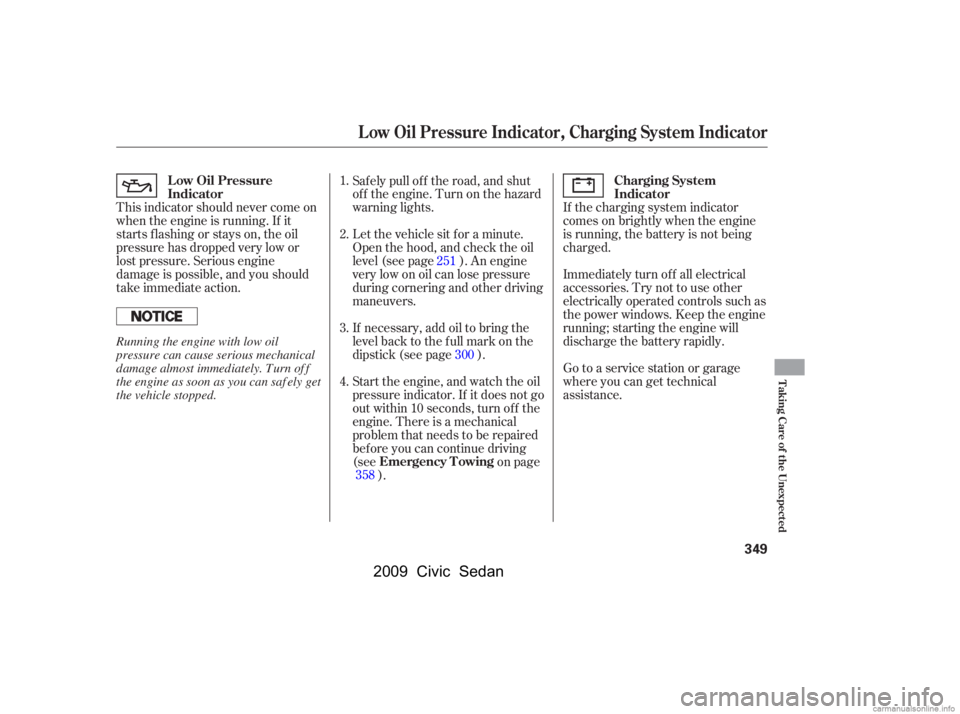 HONDA CIVIC SEDAN 2009  Owners Manual (in English) Let the vehicle sit f or a minute. 
Open the hood, and check the oil
level (see page ). An engine 
very low on oil can lose pressure 
during cornering and other driving
maneuvers. 
If necessary, add o