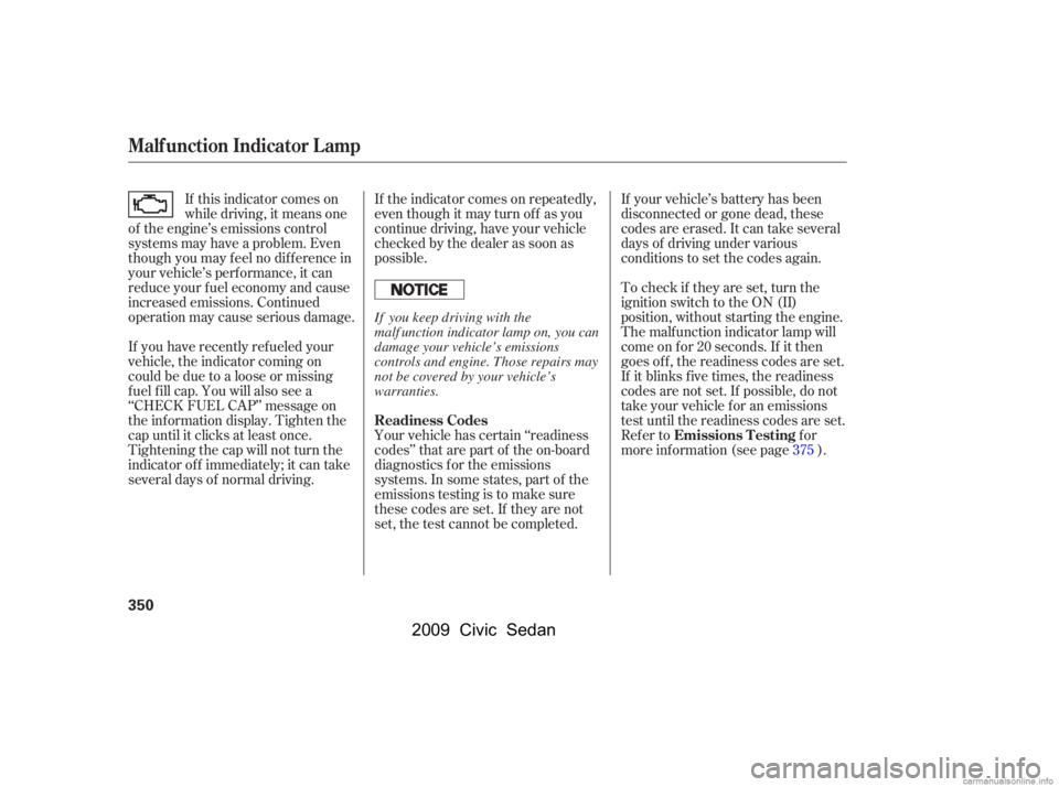 HONDA CIVIC SEDAN 2009  Owners Manual (in English) If the indicator comes on repeatedly, 
even though it may turn of f as you
continue driving, have your vehicle 
checked by the dealer as soon as 
possible. 
Your vehicle has certain ‘‘readiness 
c