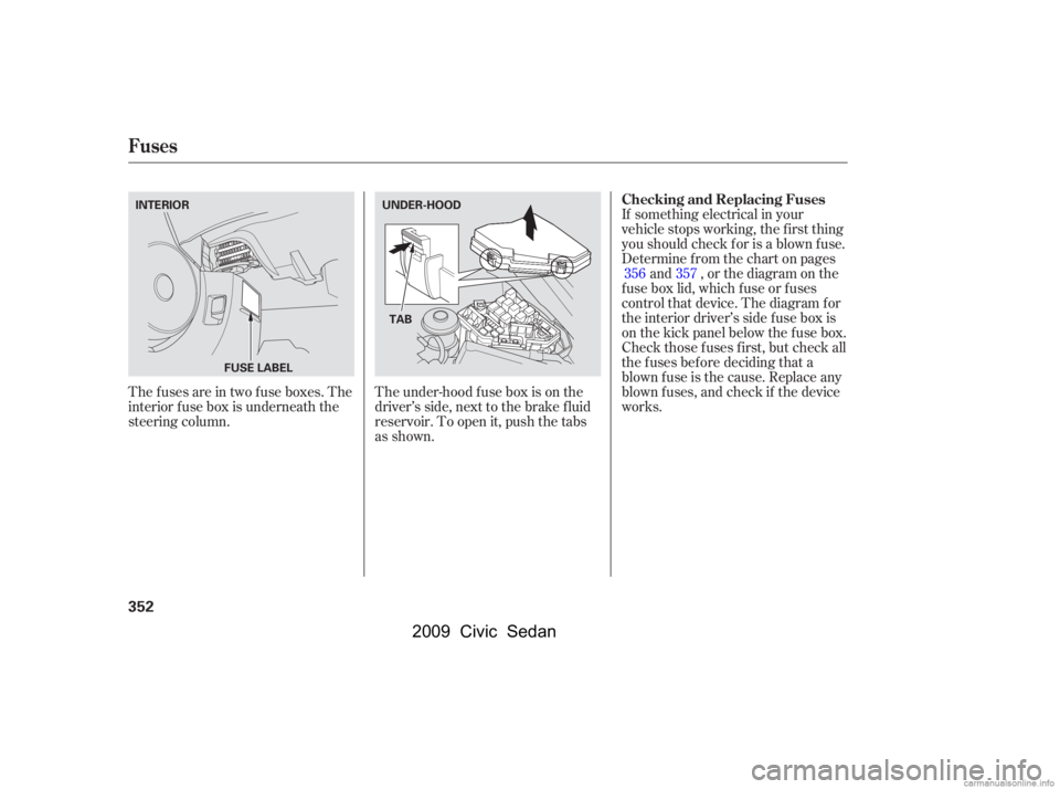 HONDA CIVIC SEDAN 2009  Owners Manual (in English) The under-hood f use box is on the 
driver’s side, next to the brake f luid
reservoir. To open it, push the tabs 
as shown.
Thefusesareintwofuseboxes.The 
interior f use box is underneath the
steeri
