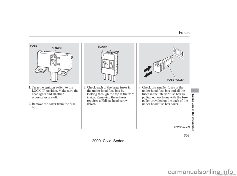 HONDA CIVIC SEDAN 2009  Owners Manual (in English) Turn the ignition switch to the 
LOCK (0) position. Make sure the
headlights and all other 
accessories are of f . 
Remove the cover f rom the f use 
box.Check the smaller f uses in the
under-hood f u