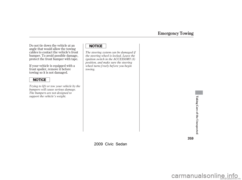 HONDA CIVIC SEDAN 2009  Owners Manual (in English) Do not tie down the vehicle at an 
angle that would allow the towing
cables to contact the vehicle’s f ront 
bumper. To avoid possible damage, 
protect the f ront bumper with tape. 
If your vehicle 