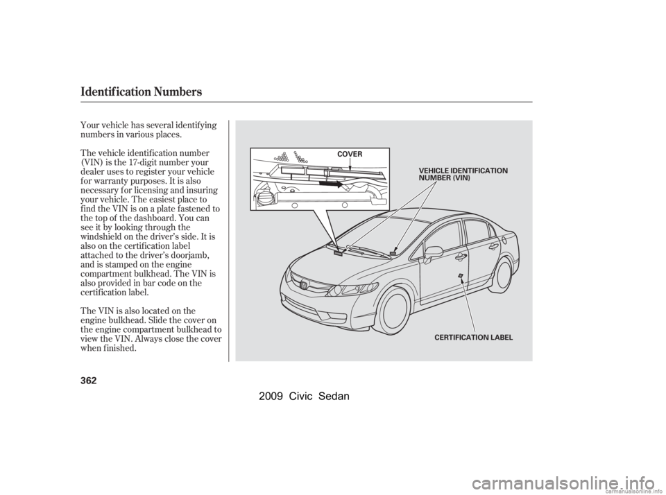 HONDA CIVIC SEDAN 2009  Owners Manual (in English) Your vehicle has several identif ying 
numbers in various places. 
The vehicle identif ication number 
(VIN) is the 17-digit number your
dealer uses to register your vehicle
f or warranty purposes. It