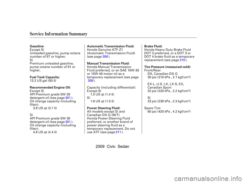 HONDA CIVIC SEDAN 2009   (in English) Service Manual Service Inf ormation Summary
Automatic Transmission Fluid: Brake Fluid:
Gasoline:
Tire Pressure (measured cold):
Recommended Engine Oil: 
Fuel Tank Capacity: Manual Transmission Fluid: 
Power Steering