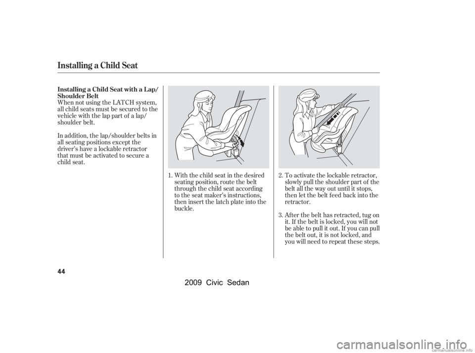 HONDA CIVIC SEDAN 2009 (in English) Service Manual When not using the LATCH system,
all child seats must be secured to the
vehicle with the lap part of a lap/
shoulder belt.With the child seat in the desired
seating position, route the belt
through HONDA CIVIC SEDAN 2009 (in English) Service Manual When not using the LATCH system,
all child seats must be secured to the
vehicle with the lap part of a lap/
shoulder belt.With the child seat in the desired
seating position, route the belt
through