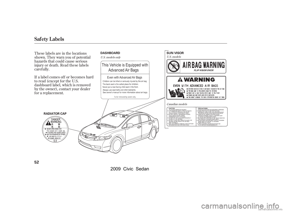 HONDA CIVIC SEDAN 2009   (in English) Workshop Manual These labels are in the locations 
shown. They warn you of potential
hazards that could cause serious 
injury or death. Read these labels 
caref ully. 
If a label comes of f or becomes hard 
to read (