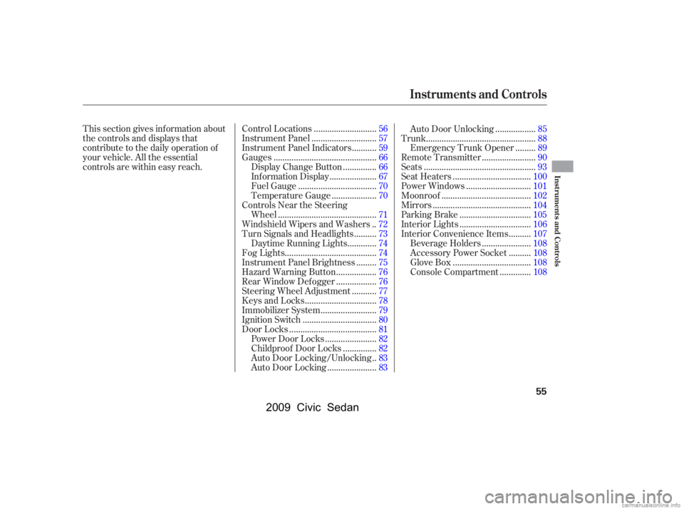 HONDA CIVIC SEDAN 2009  Owners Manual (in English) This section gives inf ormation about 
the controls and displays that
contribute to the daily operation of 
your vehicle. All the essential 
controls are within easy reach............................
