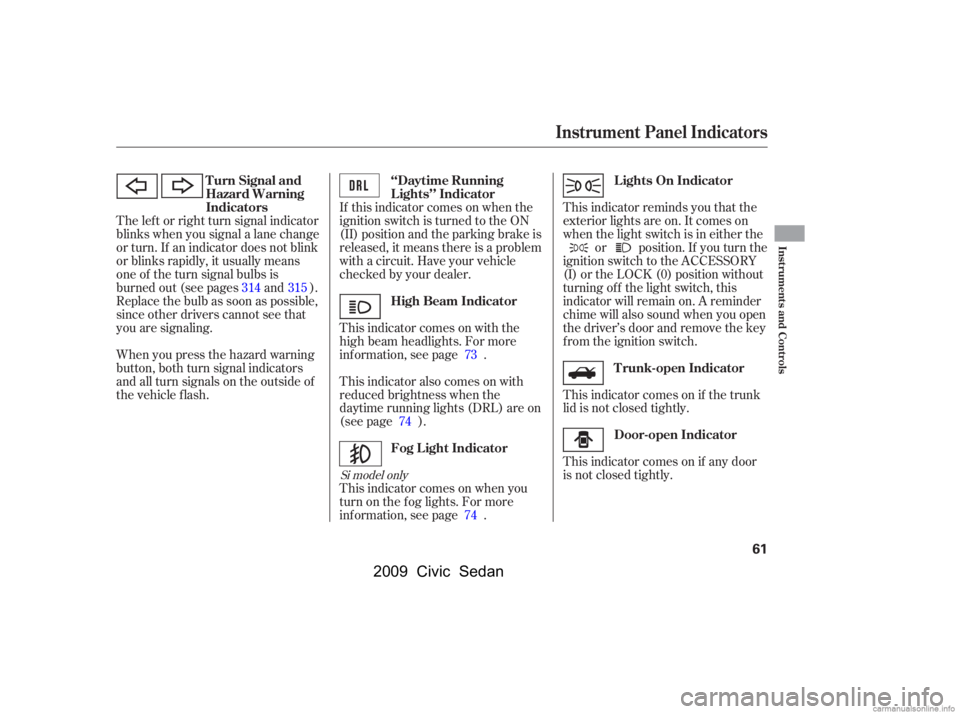 HONDA CIVIC SEDAN 2009  Owners Manual (in English) When you press the hazard warning 
button, both turn signal indicators
and all turn signals on the outside of 
the vehicle f lash.If this indicator comes on when the
ignition switch is turned to the O