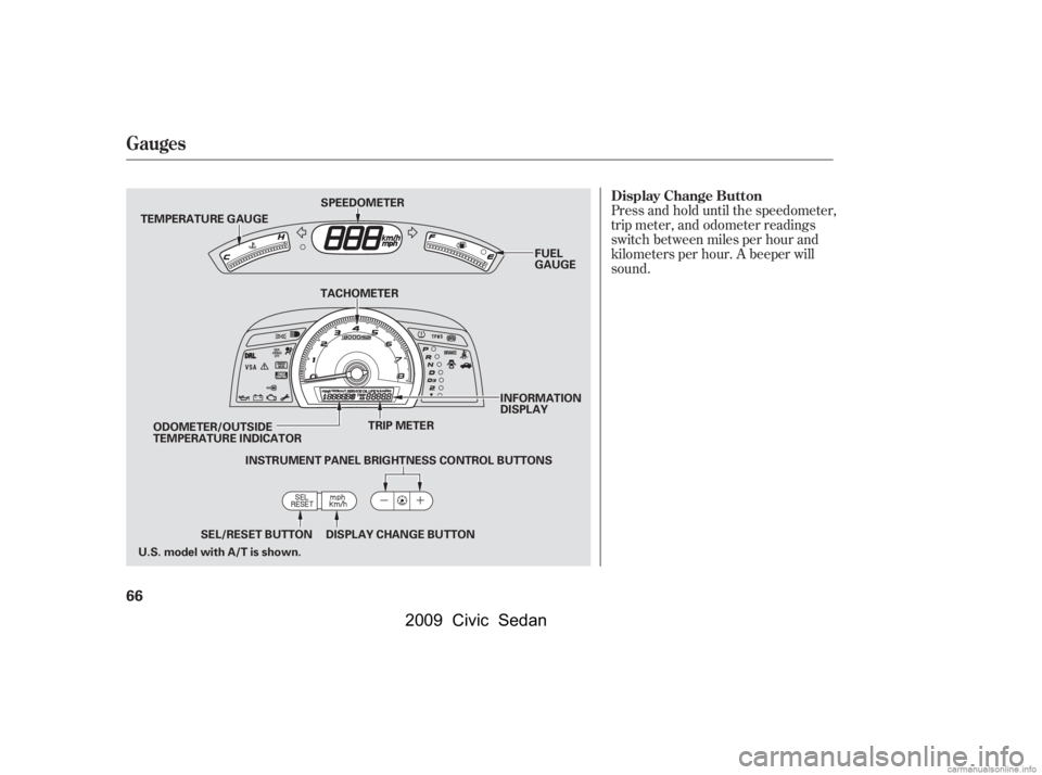 HONDA CIVIC SEDAN 2009   (in English) Repair Manual Press and hold until the speedometer, 
trip meter, and odometer readings
switch between miles per hour and 
kilometers per hour. A beeper will 
sound.
Gauges
Display Change Button
66
TEMPERATURE GAUGE HONDA CIVIC SEDAN 2009   (in English) Repair Manual Press and hold until the speedometer, 
trip meter, and odometer readings
switch between miles per hour and 
kilometers per hour. A beeper will 
sound.
Gauges
Display Change Button
66
TEMPERATURE GAUGE