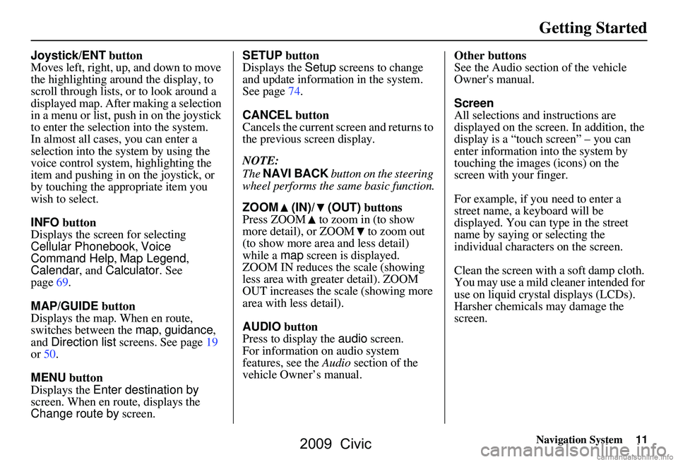 HONDA CIVIC SEDAN 2009 Navigation Manual (in English)
Navigation System11
Getting Started
Joystick/ENT button
Moves left, right, up, and down to move
the highlighting around the display, to
scroll through lists, or to look around a
displayed map. Aft HONDA CIVIC SEDAN 2009 Navigation Manual (in English)
Navigation System11
Getting Started
Joystick/ENT button
Moves left, right, up, and down to move
the highlighting around the display, to
scroll through lists, or to look around a
displayed map. Aft