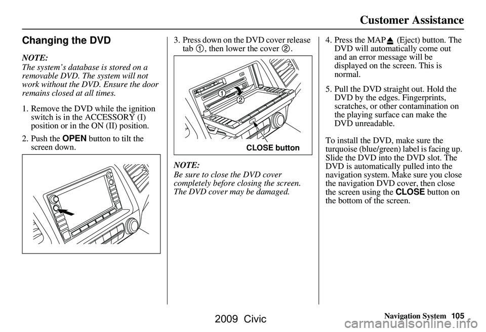 HONDA CIVIC SEDAN 2009 Navigation Manual (in English) Navigation System105
Customer Assistance
Changing the DVD
NOTE:
The system’s database is stored on a
removable DVD. The system will not
work without the DVD. Ensure the door
remains closed at a HONDA CIVIC SEDAN 2009 Navigation Manual (in English) Navigation System105
Customer Assistance
Changing the DVD
NOTE:
The system’s database is stored on a
removable DVD. The system will not
work without the DVD. Ensure the door
remains closed at a