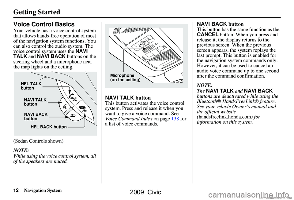 HONDA CIVIC SEDAN 2009 Navigation Manual (in English) 12Navigation System
Getting Started
Voice Control Basics
Your vehicle has a voice control system
that allows hands-free operation of most
of the navigation system functions. You
can also control t HONDA CIVIC SEDAN 2009 Navigation Manual (in English) 12Navigation System
Getting Started
Voice Control Basics
Your vehicle has a voice control system
that allows hands-free operation of most
of the navigation system functions. You
can also control t