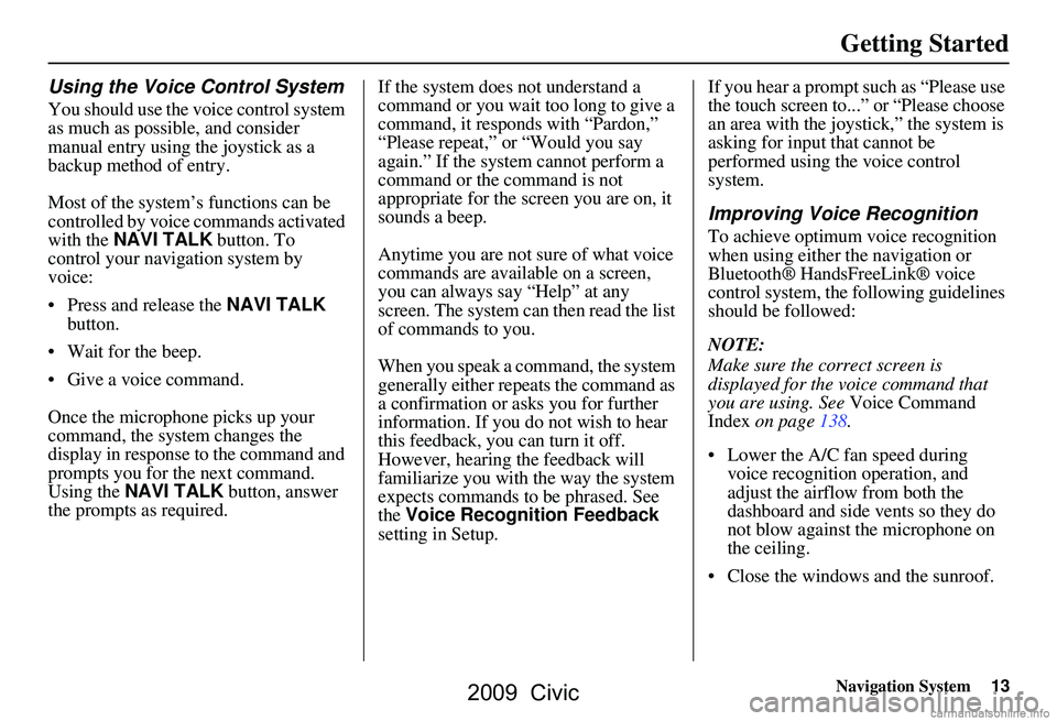 HONDA CIVIC SEDAN 2009 Navigation Manual (in English) Navigation System13
Getting Started
Using the Voice Control System
You should use the voice control system
as much as possible, and consider
manual entry using the joystick as a
backup method of e HONDA CIVIC SEDAN 2009 Navigation Manual (in English) Navigation System13
Getting Started
Using the Voice Control System
You should use the voice control system
as much as possible, and consider
manual entry using the joystick as a
backup method of e
