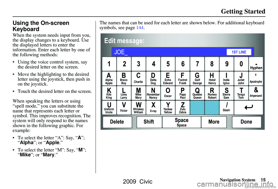 HONDA CIVIC SEDAN 2009 Navigation Manual (in English) Navigation System15
Getting Started
Using the On-screen
Keyboard
When the system needs input from you,
the display changes to a keyboard. Use
the displayed letters to enter the
information. Ente HONDA CIVIC SEDAN 2009 Navigation Manual (in English) Navigation System15
Getting Started
Using the On-screen
Keyboard
When the system needs input from you,
the display changes to a keyboard. Use
the displayed letters to enter the
information. Ente