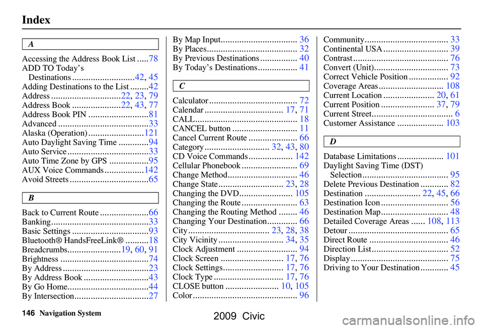 HONDA CIVIC SEDAN 2009 Navigation Manual (in English)
146Navigation System
Index
A
Accessing the Address Book List
..... 78
ADD TO Today’s
Destinations
........................... 42, 45
Adding Destinations to the List........42
Address............. HONDA CIVIC SEDAN 2009 Navigation Manual (in English)
146Navigation System
Index
A
Accessing the Address Book List
..... 78
ADD TO Today’s
Destinations
........................... 42, 45
Adding Destinations to the List........42
Address.............