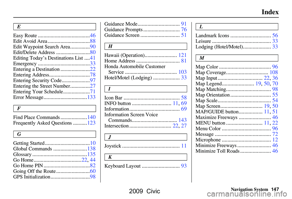 HONDA CIVIC SEDAN 2009 Navigation Manual (in English) Navigation System147
Index
E
Easy Route
.....................................46
Edit Avoid Area..............................88
Edit Waypoint Search Area..............90
Edit/Delete Address........... HONDA CIVIC SEDAN 2009 Navigation Manual (in English) Navigation System147
Index
E
Easy Route
.....................................46
Edit Avoid Area..............................88
Edit Waypoint Search Area..............90
Edit/Delete Address...........