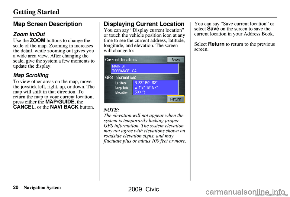HONDA CIVIC SEDAN 2009 Navigation Manual (in English) 20Navigation System
Getting Started
Map Screen Description
Zoom In/Out
Use the ZOOM buttons to change the
scale of the map. Zooming in increases
the detail, while zooming out gives you
a wide area HONDA CIVIC SEDAN 2009 Navigation Manual (in English) 20Navigation System
Getting Started
Map Screen Description
Zoom In/Out
Use the ZOOM buttons to change the
scale of the map. Zooming in increases
the detail, while zooming out gives you
a wide area