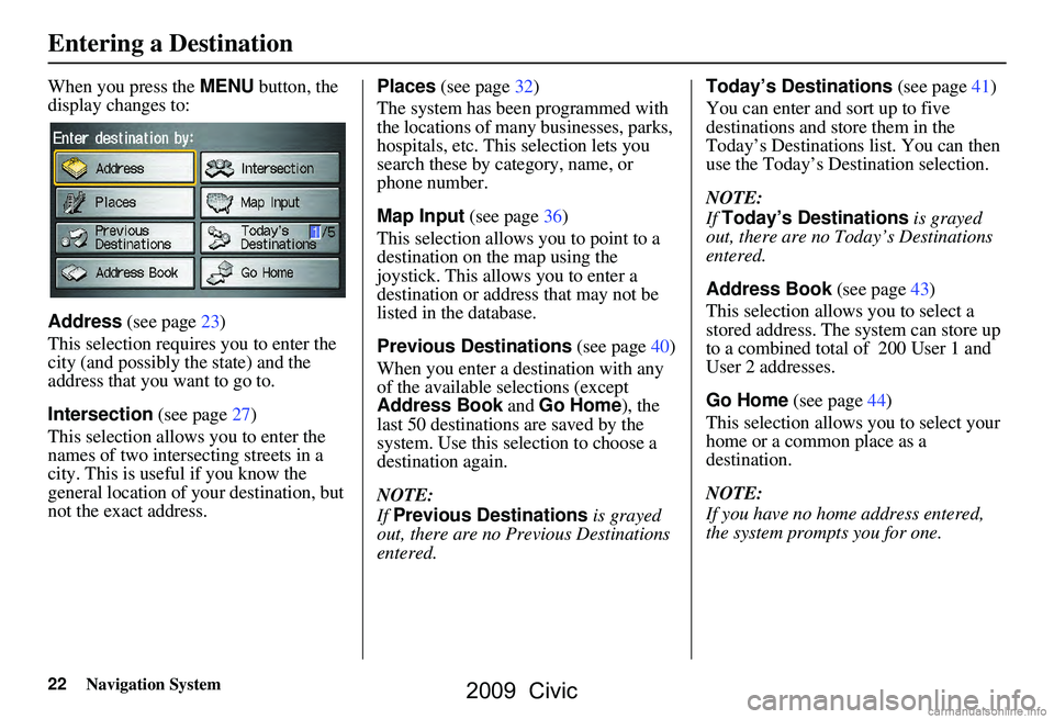 HONDA CIVIC SEDAN 2009 Navigation Manual (in English) 22Navigation System
When you press the MENU button, the
display changes to:
Address (see page23)
This selection requires you to enter the
city (and possibly the state) and the
address that you HONDA CIVIC SEDAN 2009 Navigation Manual (in English) 22Navigation System
When you press the MENU button, the
display changes to:
Address (see page23)
This selection requires you to enter the
city (and possibly the state) and the
address that you