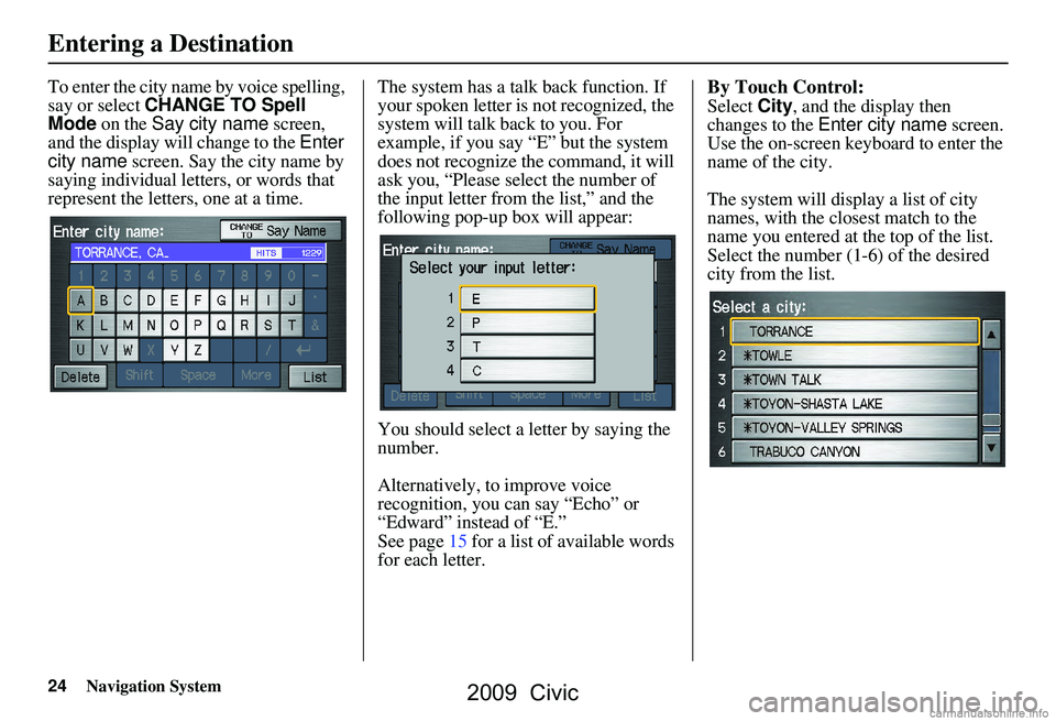 HONDA CIVIC SEDAN 2009 Navigation Manual (in English) 24Navigation System
To enter the city name by voice spelling,
say or select CHANGE TO Spell
Mode on the Say city name screen,
and the display will change to the Enter
city name screen. Say t HONDA CIVIC SEDAN 2009 Navigation Manual (in English) 24Navigation System
To enter the city name by voice spelling,
say or select CHANGE TO Spell
Mode on the Say city name screen,
and the display will change to the Enter
city name screen. Say t