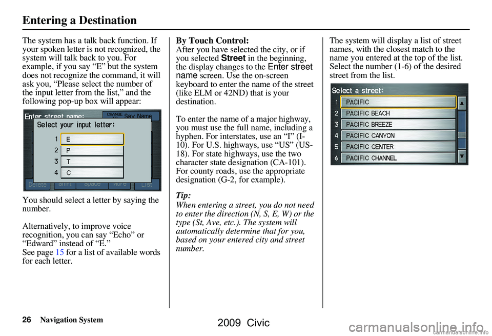 HONDA CIVIC SEDAN 2009 Navigation Manual (in English) 26Navigation System
The system has a talk back function. If
your spoken letter is not recognized, the
system will talk back to you. For
example, if you say “E” but the system
does not recogni HONDA CIVIC SEDAN 2009 Navigation Manual (in English) 26Navigation System
The system has a talk back function. If
your spoken letter is not recognized, the
system will talk back to you. For
example, if you say “E” but the system
does not recogni