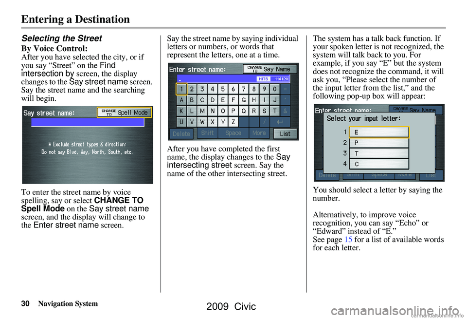 HONDA CIVIC SEDAN 2009 Navigation Manual (in English) 30Navigation System
Selecting the Street
By Voice Control:
After you have selected the city, or if
you say “Street” on the Find
intersection by screen, the display
changes to the Say street HONDA CIVIC SEDAN 2009 Navigation Manual (in English) 30Navigation System
Selecting the Street
By Voice Control:
After you have selected the city, or if
you say “Street” on the Find
intersection by screen, the display
changes to the Say street