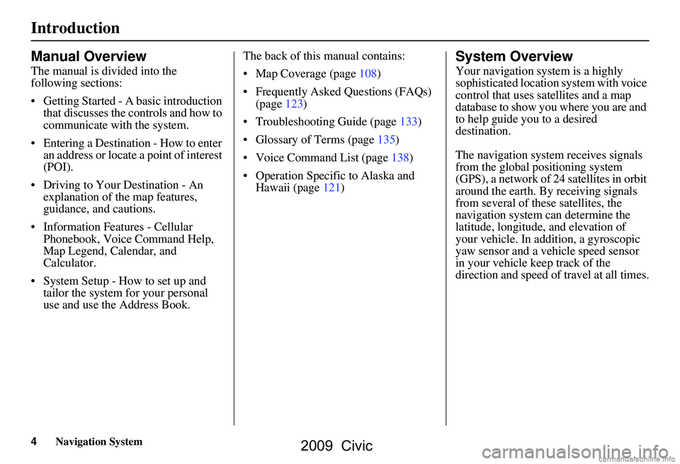 HONDA CIVIC SEDAN 2009  Navigation Manual (in English) 4Navigation System
Introduction
Manual Overview
The manual is divided into the  
following sections: 
 Getting Started - A basic introduction that discusses the controls and how to  
communicate with