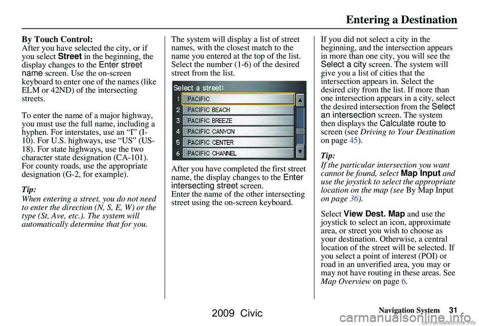 HONDA CIVIC SEDAN 2009 Navigation Manual (in English) Navigation System31
By Touch Control:
After you have selected the city, or if
you select Street in the beginning, the
display changes to the Enter street
name screen. Use the on-screen
keyboard HONDA CIVIC SEDAN 2009 Navigation Manual (in English) Navigation System31
By Touch Control:
After you have selected the city, or if
you select Street in the beginning, the
display changes to the Enter street
name screen. Use the on-screen
keyboard
