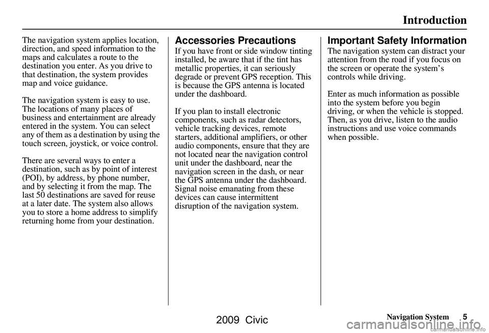 HONDA CIVIC SEDAN 2009 Navigation Manual (in English) Navigation System5
Introduction
The navigation system applies location,
direction, and speed information to the
maps and calculates a route to the
destination you enter. As you drive to
that dest HONDA CIVIC SEDAN 2009 Navigation Manual (in English) Navigation System5
Introduction
The navigation system applies location,
direction, and speed information to the
maps and calculates a route to the
destination you enter. As you drive to
that dest