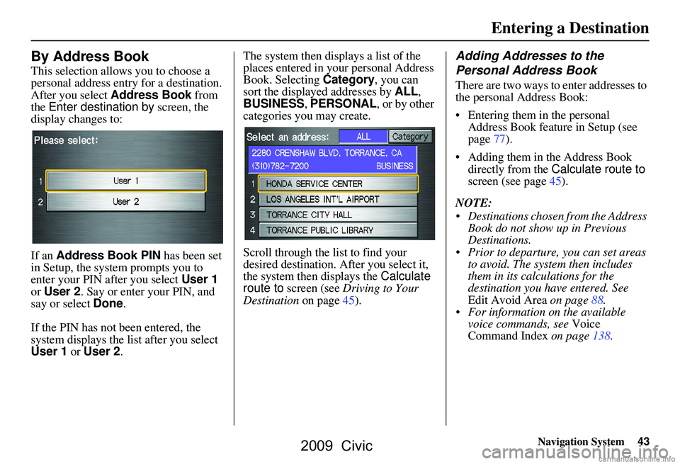 HONDA CIVIC SEDAN 2009 Navigation Manual (in English) Navigation System43
Entering a Destination
By Address Book
This selection allows you to choose a
personal address entry for a destination.
After you select Address Book from
the Enter destination HONDA CIVIC SEDAN 2009 Navigation Manual (in English) Navigation System43
Entering a Destination
By Address Book
This selection allows you to choose a
personal address entry for a destination.
After you select Address Book from
the Enter destination