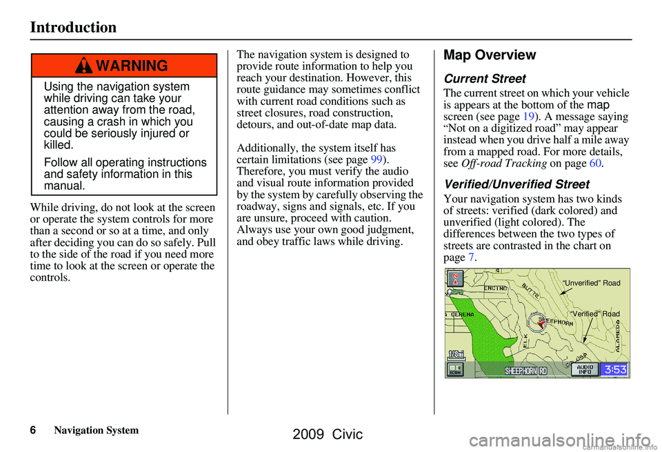 HONDA CIVIC SEDAN 2009 Navigation Manual (in English) 6Navigation System
While driving, do not look at the screen
or operate the system controls for more
than a second or so at a time, and only
after deciding you can do so safely. Pull
to the side HONDA CIVIC SEDAN 2009 Navigation Manual (in English) 6Navigation System
While driving, do not look at the screen
or operate the system controls for more
than a second or so at a time, and only
after deciding you can do so safely. Pull
to the side